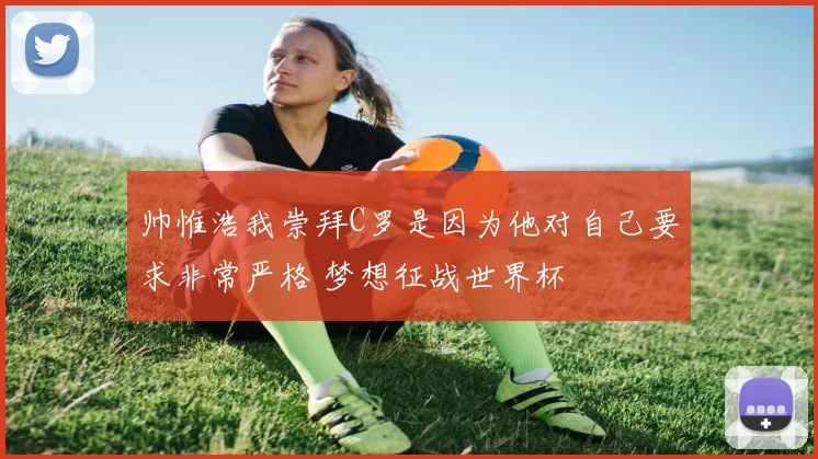 帅惟浩我崇拜C罗是因为他对自己要求非常严格 梦想征战世界杯